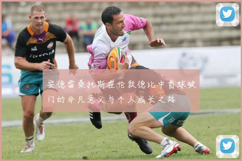 安德雷桑托斯在伦敦德比中首球破门的非凡意义与个人成长之路