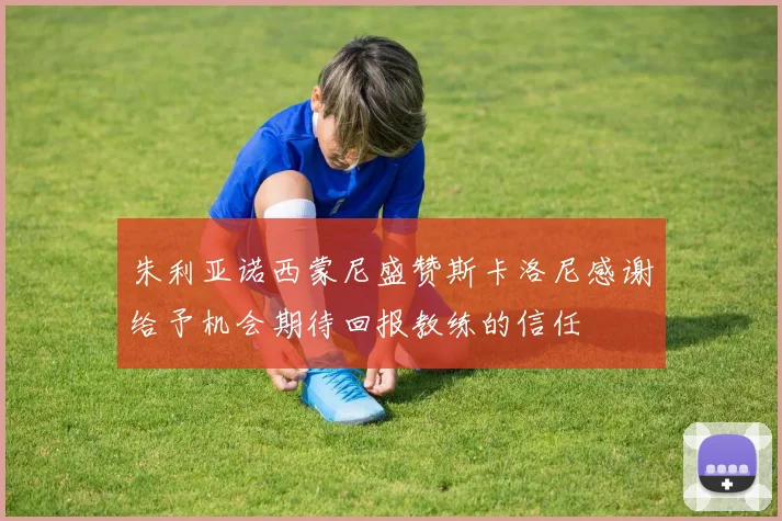 朱利亚诺西蒙尼盛赞斯卡洛尼感谢给予机会期待回报教练的信任